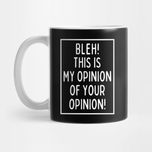 Bleh! This is my opinion of your opinion! Mug